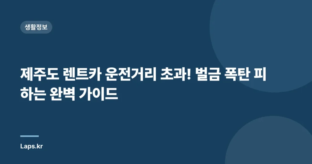 제주도 렌트카 운전거리 초과! 벌금 폭탄 피하는 완벽 가이드