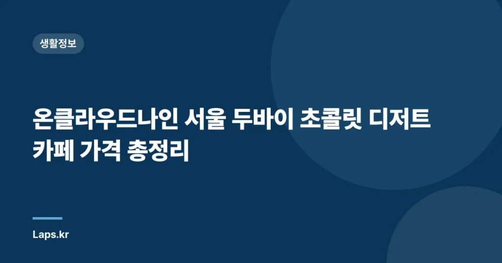 온클라우드나인 서울 두바이 초콜릿 디저트 카페 가격 총정리