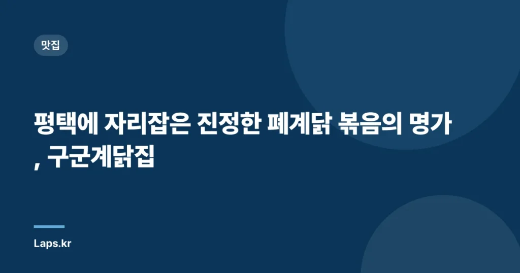 평택에 자리잡은 진정한 폐계닭 볶음의 명가, 구군계닭집