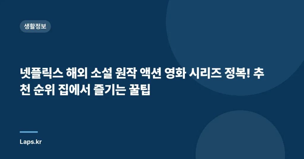 넷플릭스 해외 소설 원작 액션 영화 시리즈 정복! 추천 순위 집에서 즐기는 꿀팁