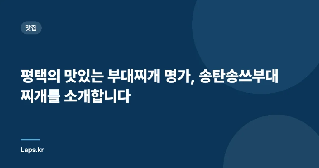 평택의 맛있는 부대찌개 명가, 송탄송쓰부대찌개를 소개합니다