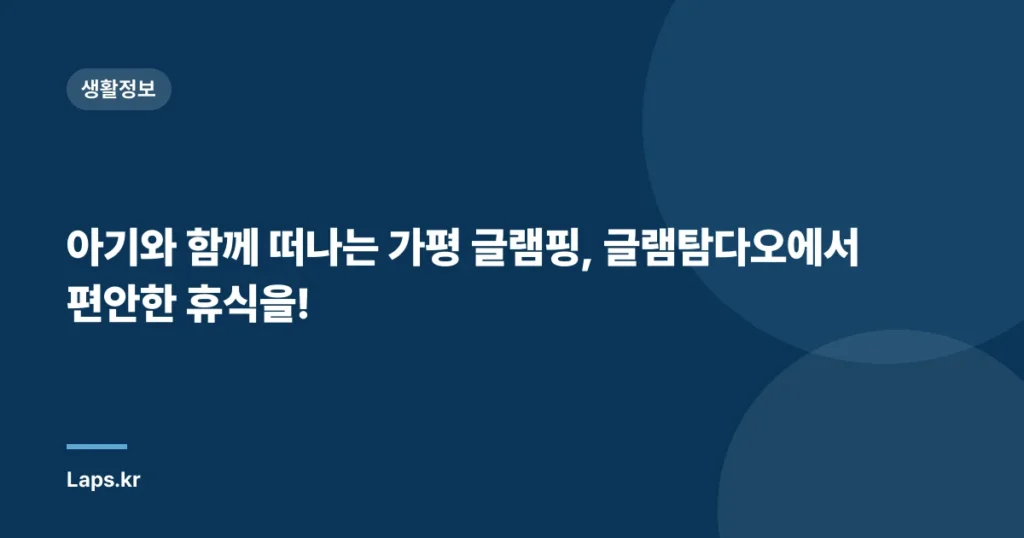 아기와 함께 떠나는 가평 글램핑, 글램탐다오에서 편안한 휴식을!