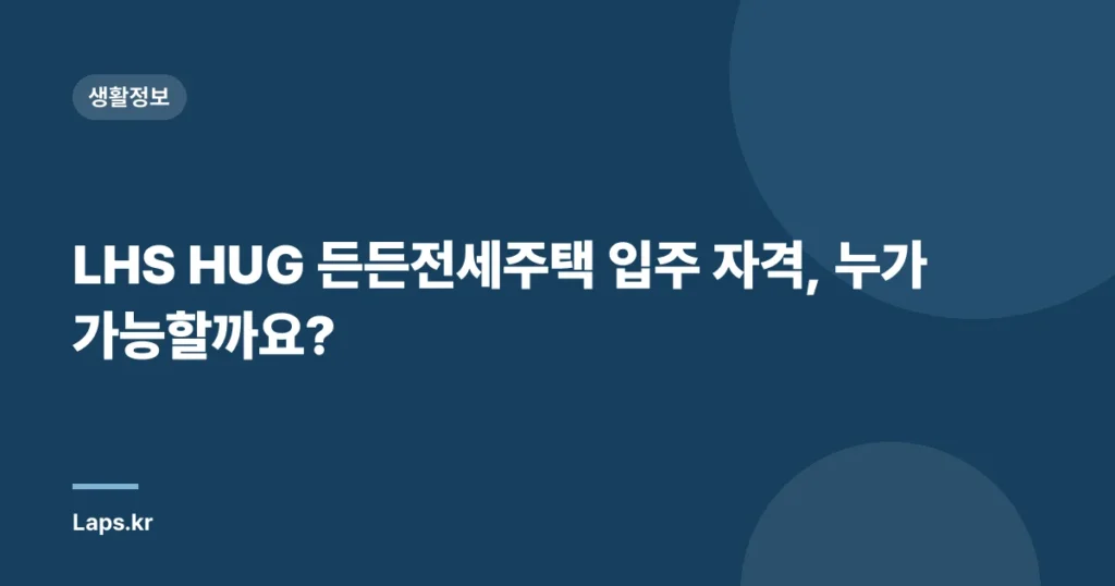LHS HUG 든든전세주택 입주 자격, 누가 가능할까요?