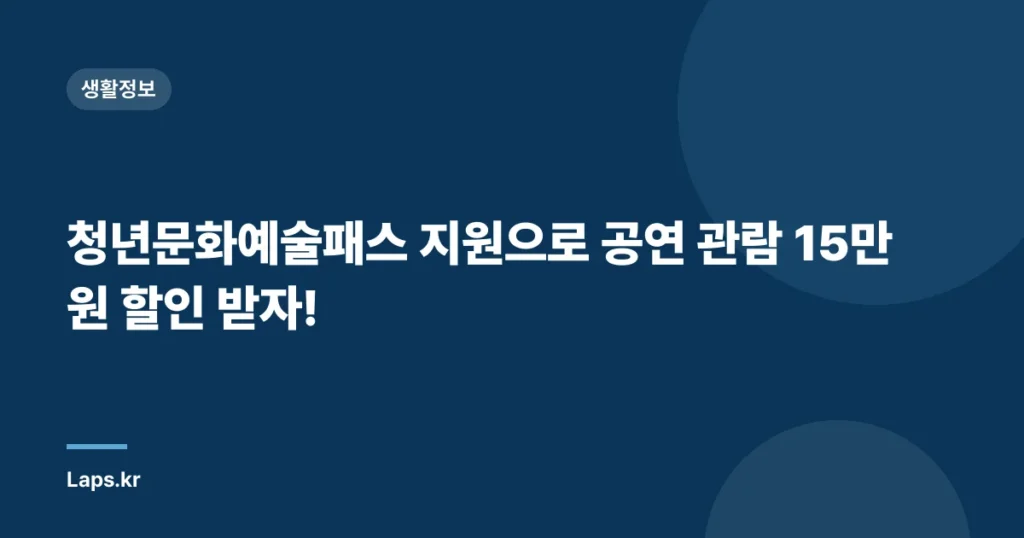 청년문화예술패스 지원으로 공연 관람 15만원 할인 받자!