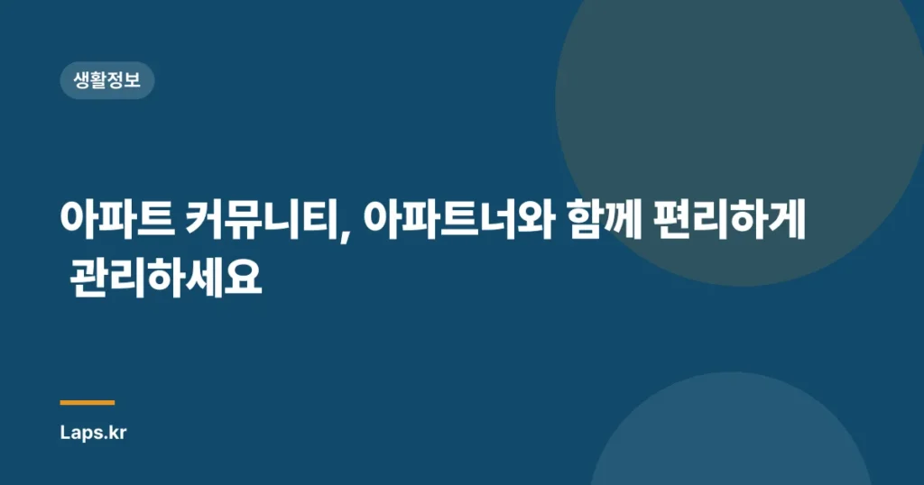 아파트 커뮤니티, 아파트너와 함께 편리하게 관리하세요