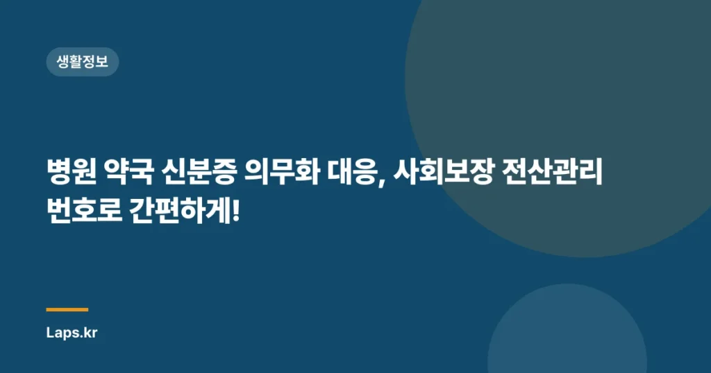 병원 약국 신분증 의무화 대응, 사회보장 전산관리번호로 간편하게!