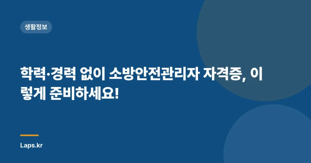 학력·경력 없이 소방안전관리자 자격증, 이렇게 준비하세요!