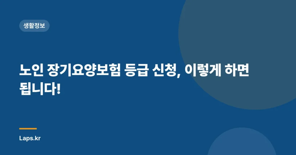 노인 장기요양보험 등급 신청, 이렇게 하면 됩니다!