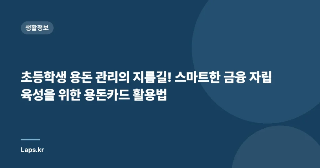 초등학생 용돈 관리의 지름길! 스마트한 금융 자립 육성을 위한 용돈카드 활용법