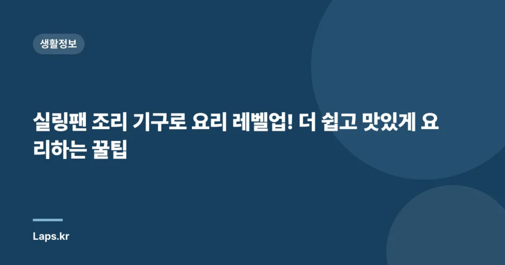 실링팬 조리 기구로 요리 레벨업! 더 쉽고 맛있게 요리하는 꿀팁