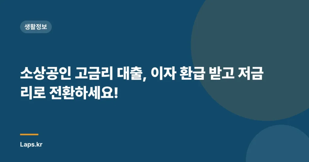 소상공인 고금리 대출, 이자 환급 받고 저금리로 전환하세요!