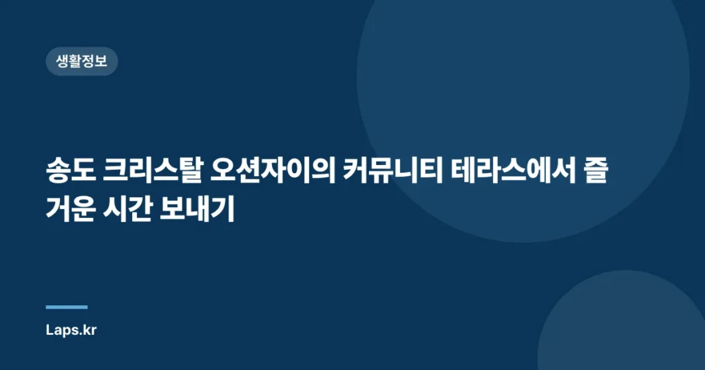 송도 크리스탈 오션자이의 커뮤니티 테라스에서 즐거운 시간 보내기