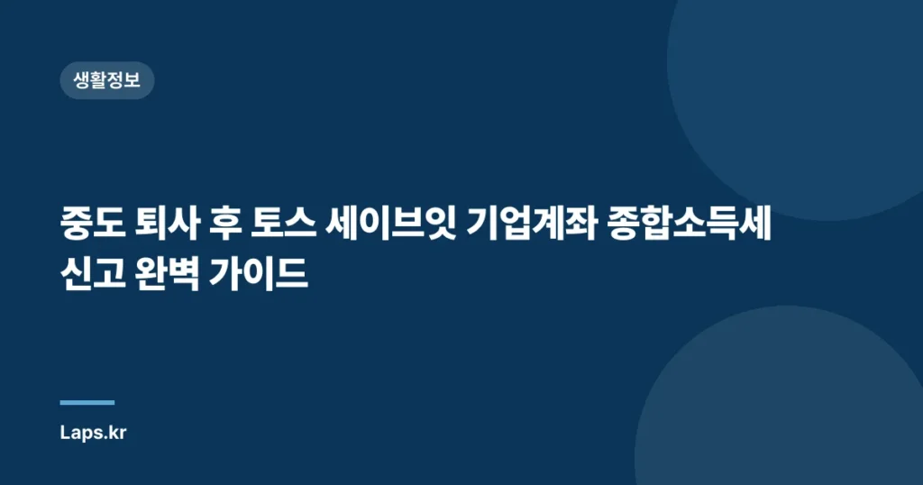 중도 퇴사 후 토스 세이브잇 기업계좌 종합소득세 신고 완벽 가이드