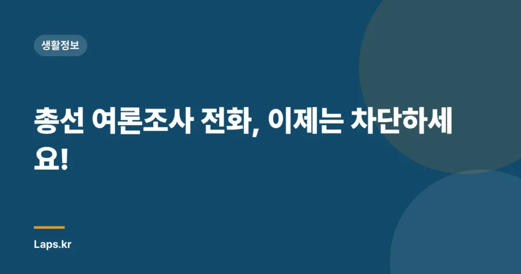 총선 여론조사 전화, 이제는 차단하세요!