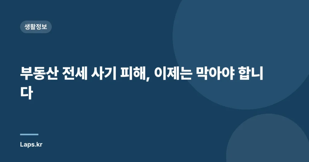 부동산 전세 사기 피해, 이제는 막아야 합니다