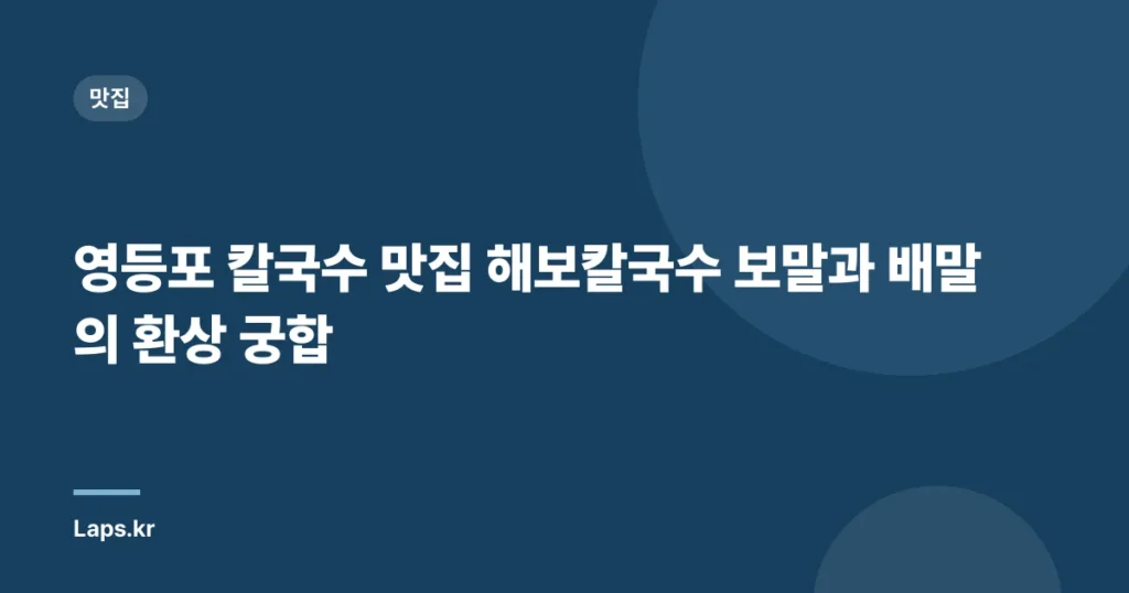 영등포 칼국수 맛집 해보칼국수 보말과 배말의 환상 궁합