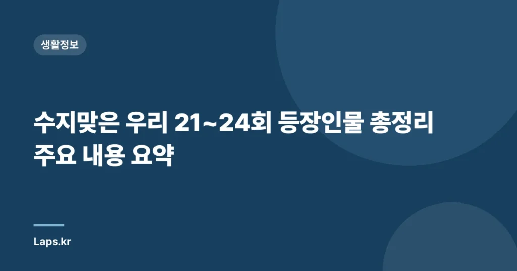 수지맞은 우리 21~24회 등장인물 총정리 주요 내용 요약