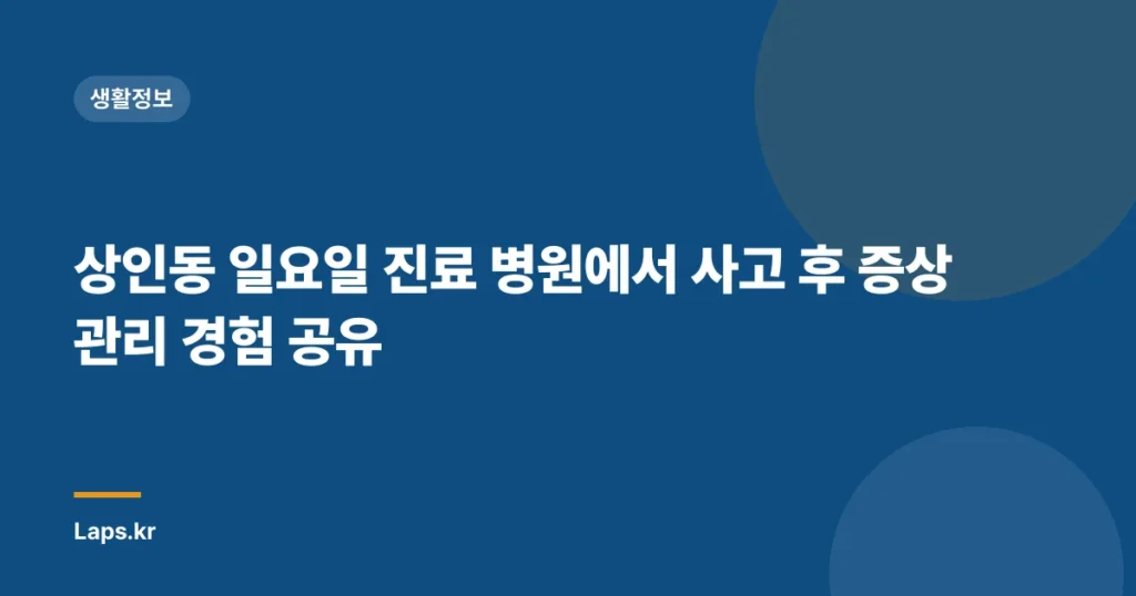 상인동 일요일 진료 병원에서 사고 후 증상 관리 경험 공유