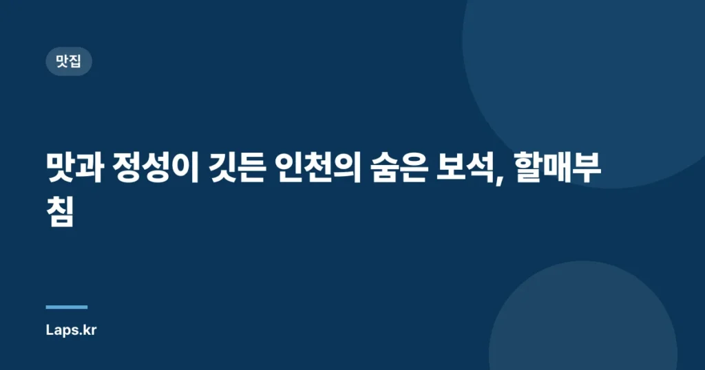맛과 정성이 깃든 인천의 숨은 보석, 할매부침