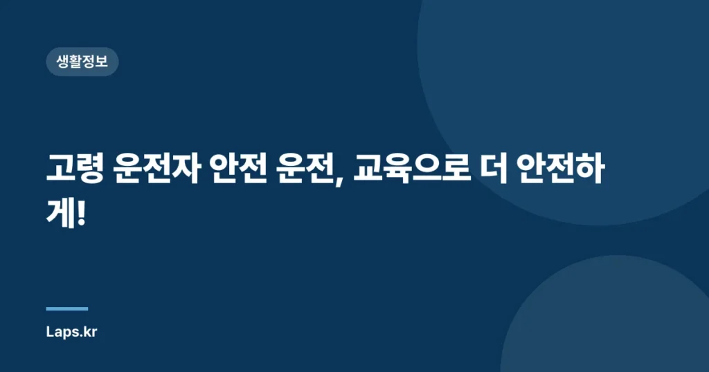 고령 운전자 안전 운전, 교육으로 더 안전하게!