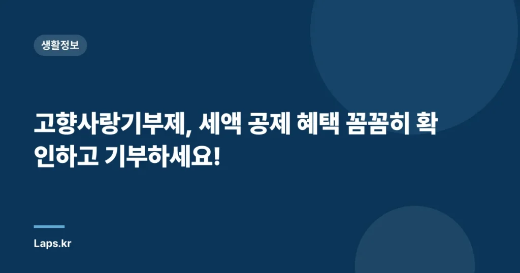 고향사랑기부제, 세액 공제 혜택 꼼꼼히 확인하고 기부하세요!