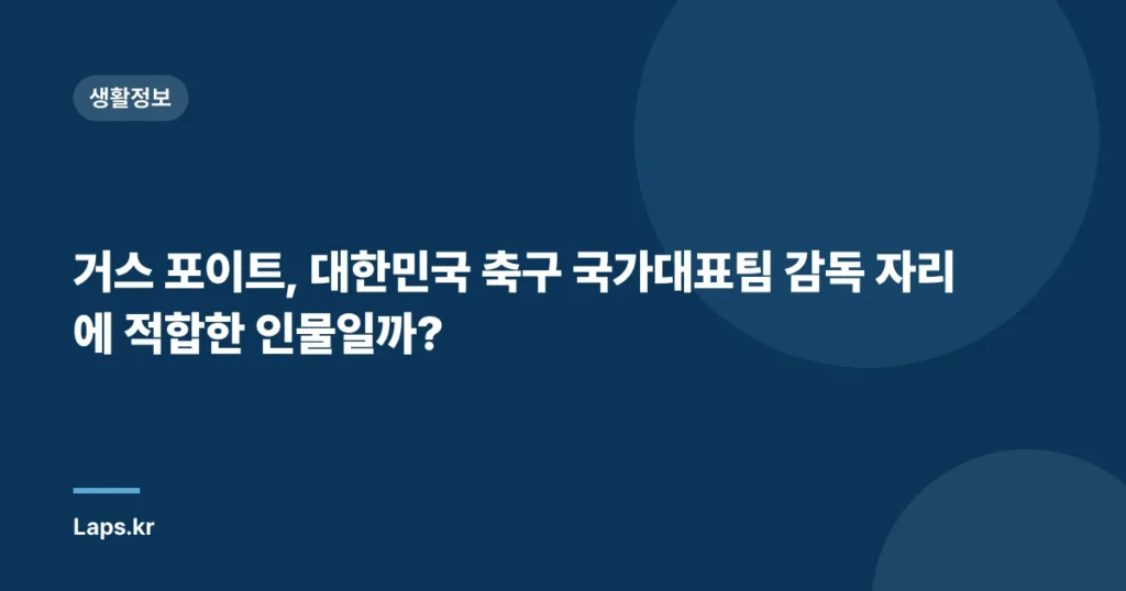 거스 포이트, 대한민국 축구 국가대표팀 감독 자리에 적합한 인물일까?