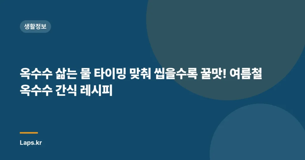 옥수수 삶는 물 타이밍 맞춰 씹을수록 꿀맛! 여름철 옥수수 간식 레시피