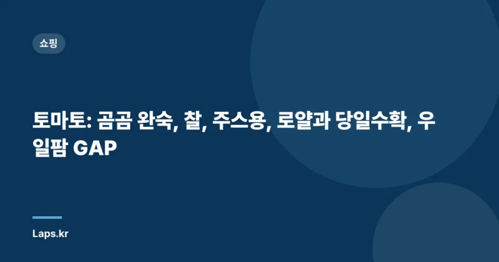 토마토: 곰곰 완숙, 찰, 주스용, 로얄과 당일수확, 우일팜 GAP