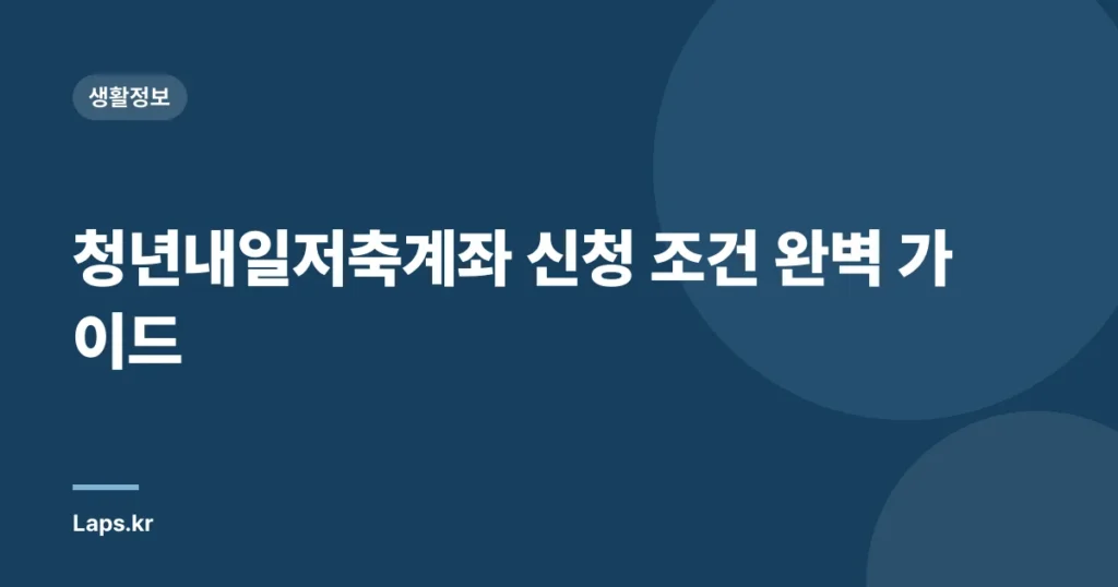 청년내일저축계좌 신청 조건 완벽 가이드