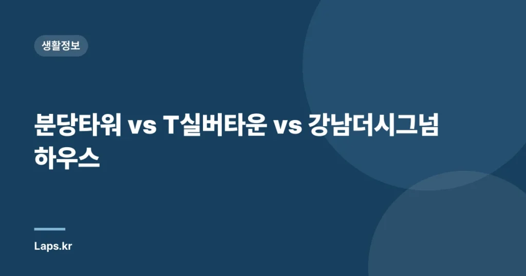 분당타워 vs T실버타운 vs 강남더시그넘하우스
