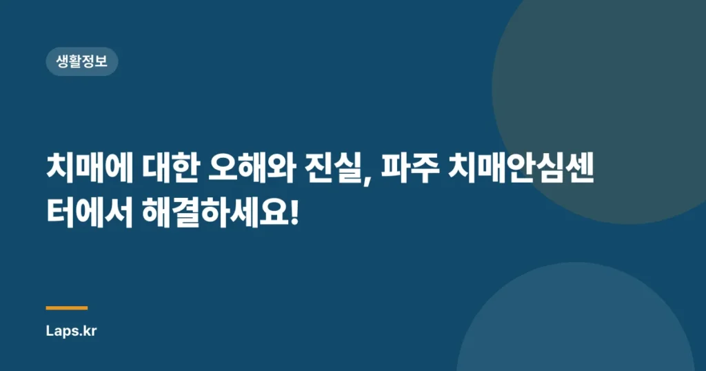 치매에 대한 오해와 진실, 파주 치매안심센터에서 해결하세요!