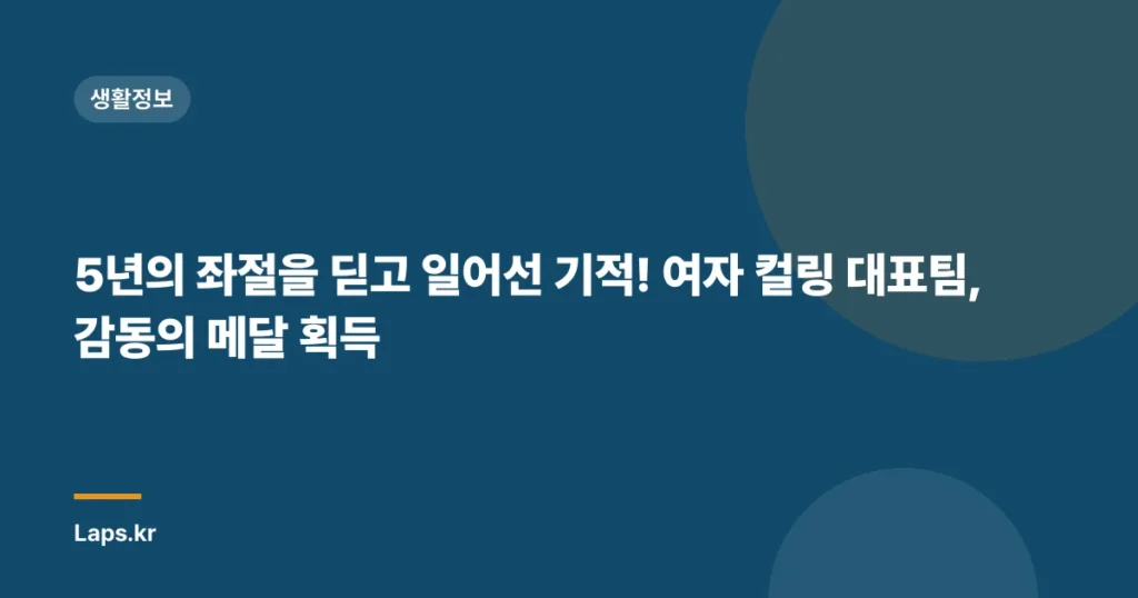 5년의 좌절을 딛고 일어선 기적! 여자 컬링 대표팀, 감동의 메달 획득