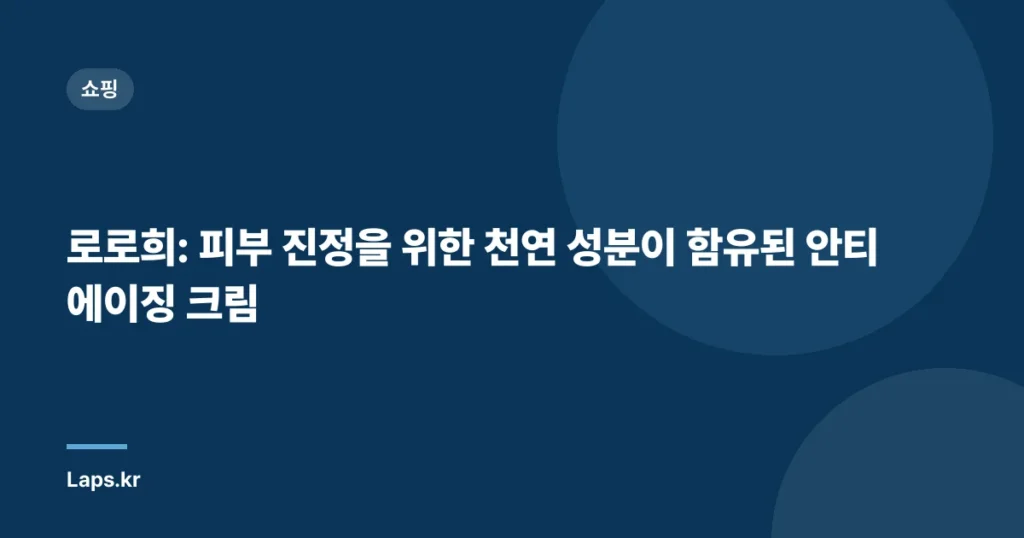 로로희: 피부 진정을 위한 천연 성분이 함유된 안티 에이징 크림