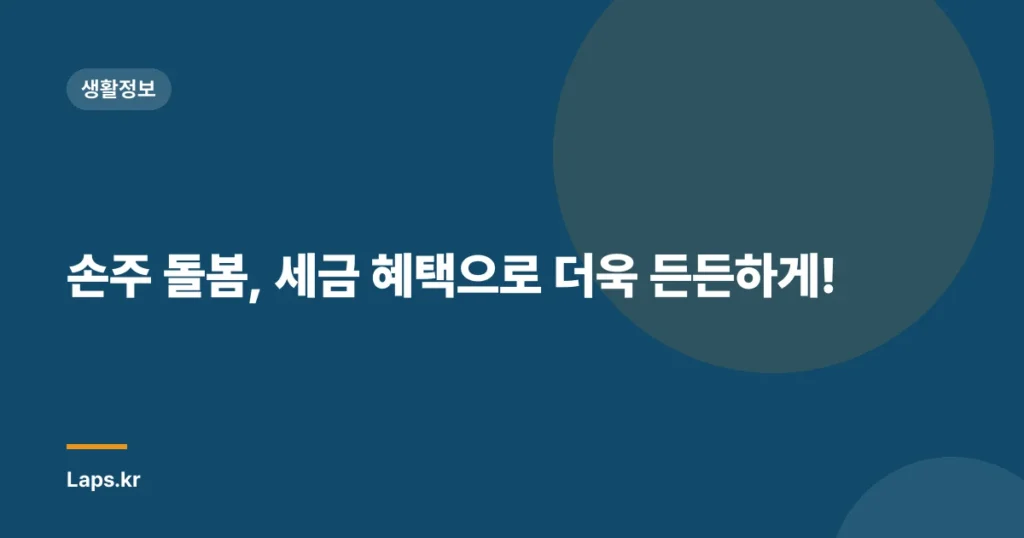 손주 돌봄, 세금 혜택으로 더욱 든든하게!