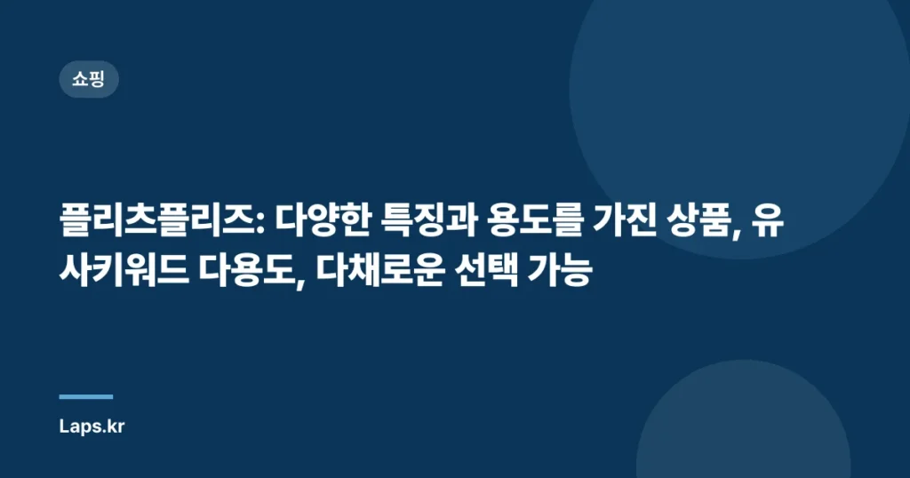 플리츠플리즈: 다양한 특징과 용도를 가진 상품, 유사키워드 다용도, 다채로운 선택 가능