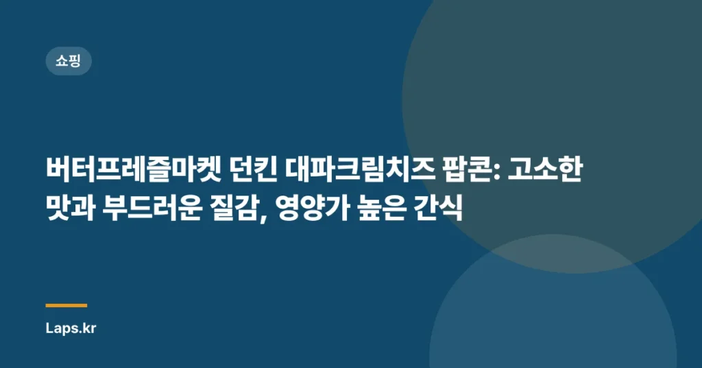 버터프레즐마켓 던킨 대파크림치즈 팝콘: 고소한 맛과 부드러운 질감, 영양가 높은 간식
