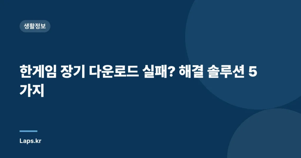 한게임 장기 다운로드 실패? 해결 솔루션 5가지