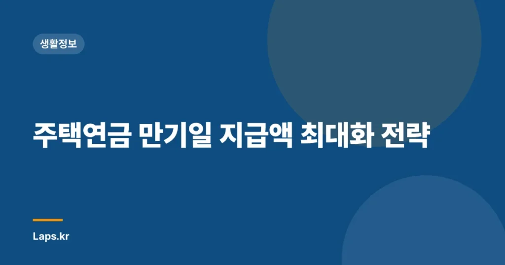 주택연금 만기일 지급액 최대화 전략