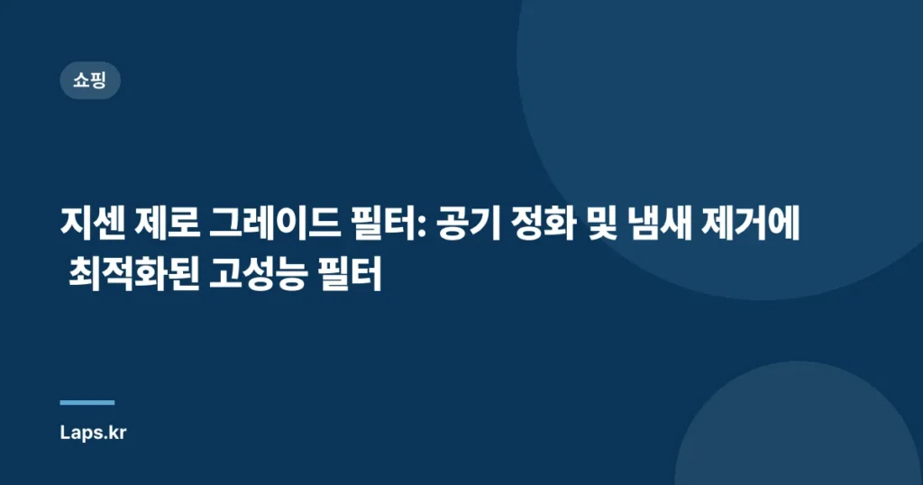 지센 제로 그레이드 필터: 공기 정화 및 냄새 제거에 최적화된 고성능 필터