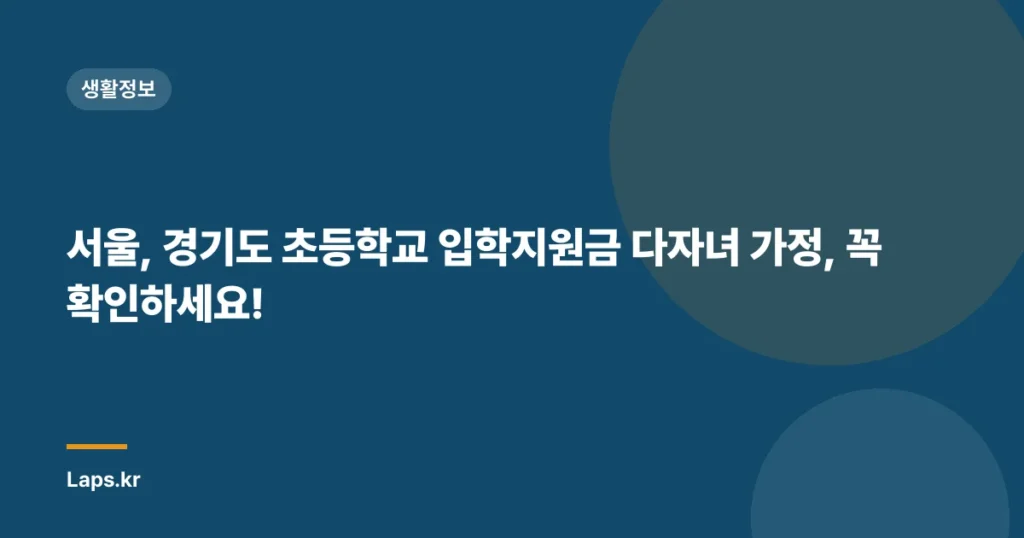 서울, 경기도 초등학교 입학지원금 다자녀 가정, 꼭 확인하세요!
