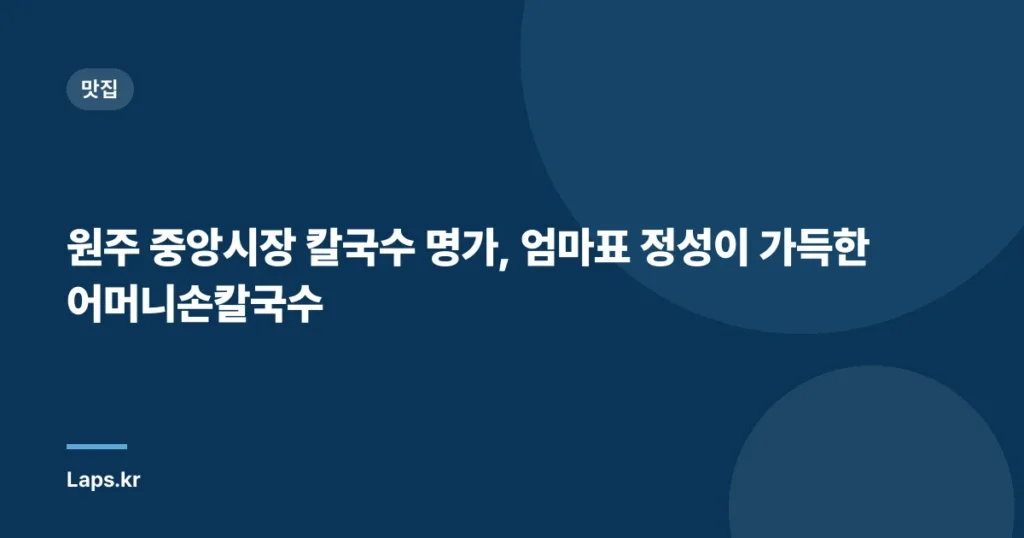 원주 중앙시장 칼국수 명가, 엄마표 정성이 가득한 어머니손칼국수