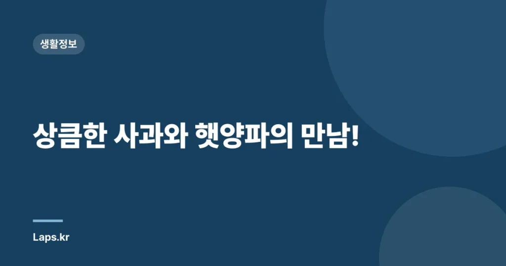 상큼한 사과와 햇양파의 만남!