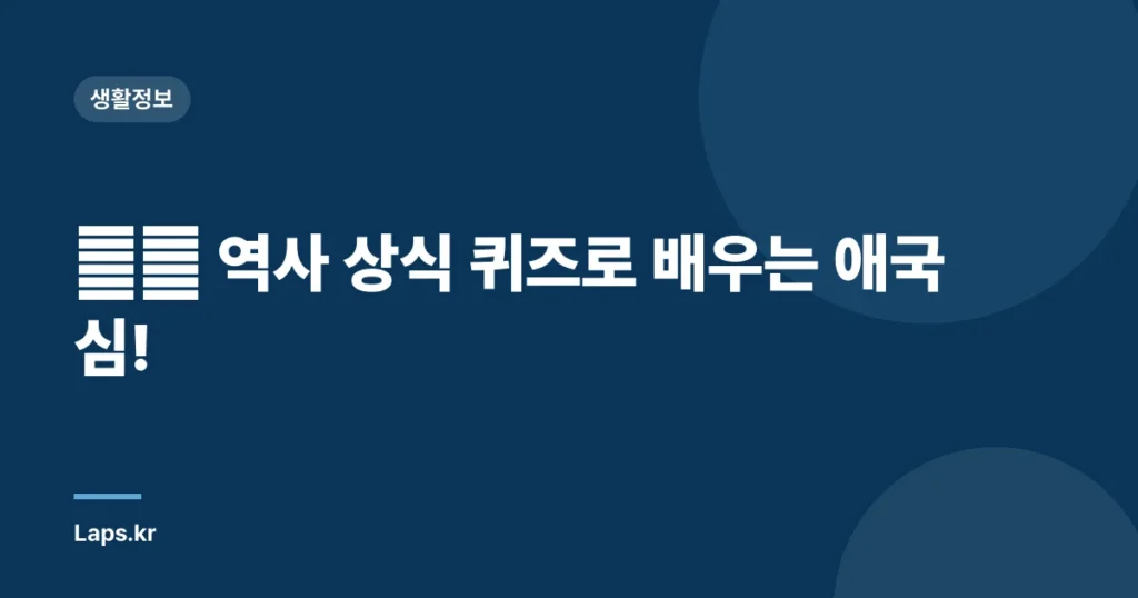 🇰🇷 역사 상식 퀴즈로 배우는 애국심!