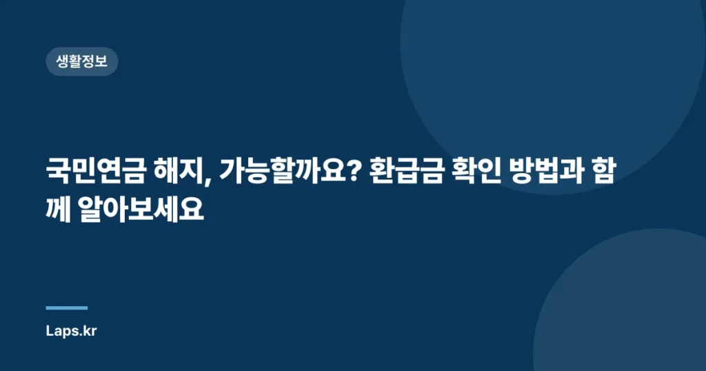 국민연금 해지, 가능할까요? 환급금 확인 방법과 함께 알아보세요