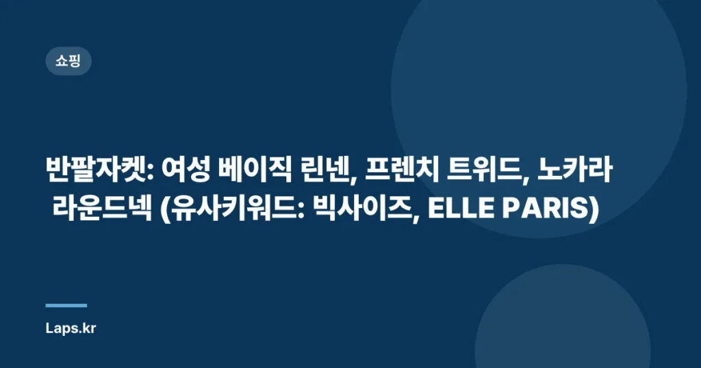 반팔자켓: 여성 베이직 린넨, 프렌치 트위드, 노카라 라운드넥 (유사키워드: 빅사이즈, ELLE PARIS)