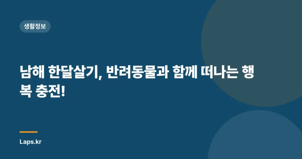 남해 한달살기, 반려동물과 함께 떠나는 행복 충전!