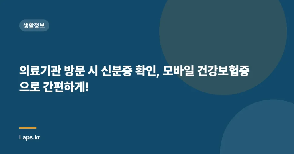 의료기관 방문 시 신분증 확인, 모바일 건강보험증으로 간편하게!