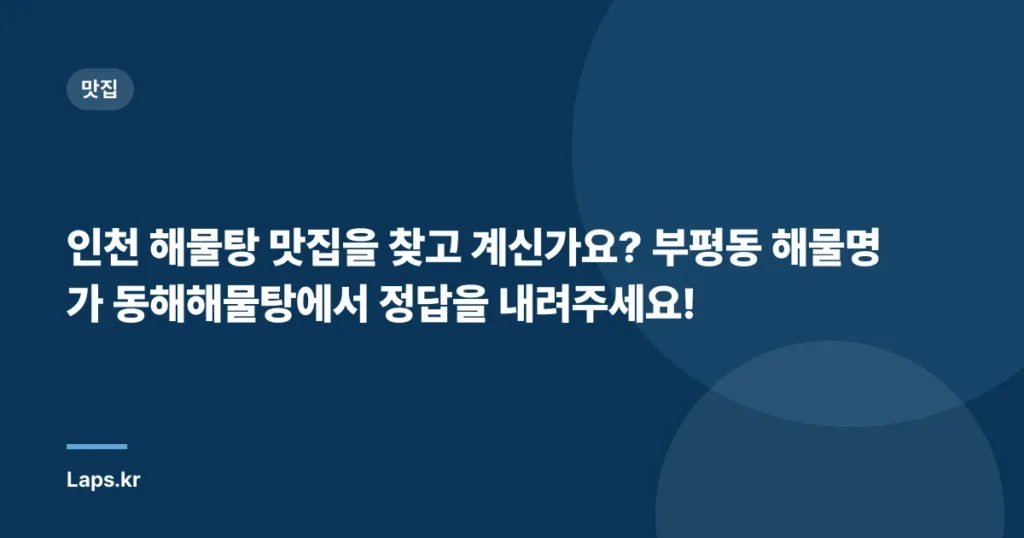 인천 해물탕 맛집을 찾고 계신가요? 부평동 해물명가 동해해물탕에서 정답을 내려주세요!
