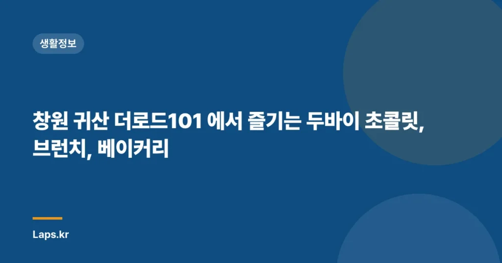 창원 귀산 더로드101 에서 즐기는 두바이 초콜릿, 브런치, 베이커리