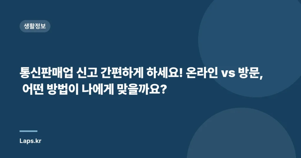통신판매업 신고 간편하게 하세요! 온라인 vs 방문, 어떤 방법이 나에게 맞을까요?